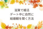 滋賀婚活デート中に自然に結婚観を聞く方法