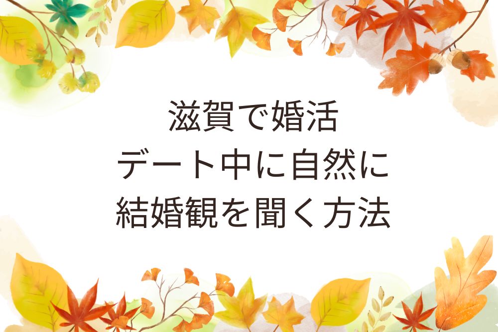滋賀婚活デート中に自然に結婚観を聞く方法